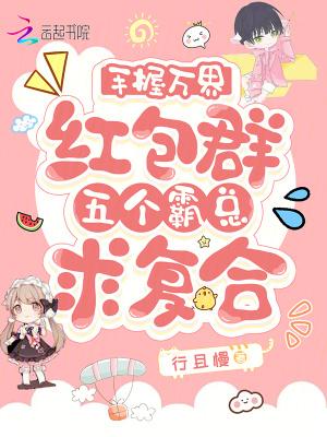 手握万界红包群五个霸总求复合 行且慢